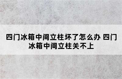 四门冰箱中间立柱坏了怎么办 四门冰箱中间立柱关不上